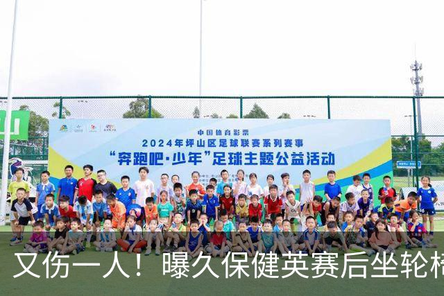 又伤一人！曝久保健英赛后坐轮椅离开赛场 将接受检查